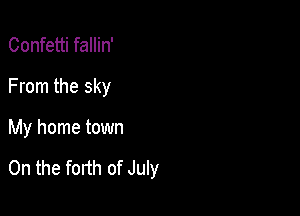 Confetti fallin'
From the sky

My home town

0n the fonh of July