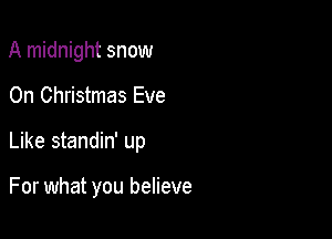 A midnight snow

On Christmas Eve

Like standin' up

For what you believe
