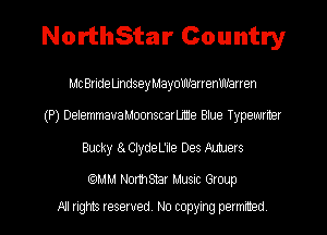 NorthStar Country

MCBrideUndseyMayoUh'arrenWarren
(P) DelemmauaMoonscarume Blue Typewrmer
Bucky 8. ClydeL'Ile Des Muers

carmm NormStar Musuc Group
All rights reserved No copying permrmed