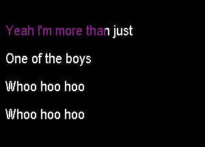 Yeah I'm more than just

One of the boys
Whoo hoo hoo
Whoo hoo hoo