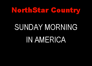 NorthStar Country

SUNDAY MORNING
IN AMERICA