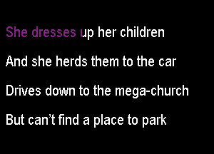 She dresses up her children
And she herds them to the car

Drives down to the mega-church

But can t md a place to park