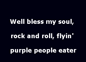 Well bless my soul,

rock and roll, flyin'

purple people eater