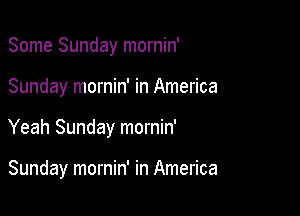 Some Sunday mornin'
Sunday mornin' in America

Yeah Sunday mornin'

Sunday mornin' in America