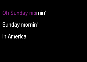 0h Sunday mornin'

Sunday mornin'

In America