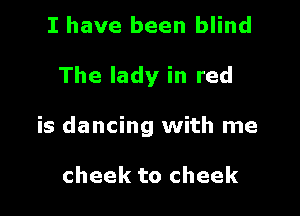 I have been blind

The lady in red

is dancing with me

cheek to cheek