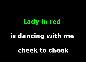Lady in red

is dancing with me

cheek to cheek