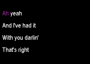 Ah yeah
And I've had it

With you darlin'
Thafs right