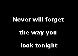 Never will forget

the way you

look tonight