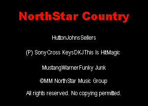 NorthStar Country

HunonJohnsSellers
(P) SonyCross KeysDKJThxs Is HrlMagxc
LamangWaI P18! Funky Junk

MM Northsmr Musuc Group

All rights reserved No copying permitted