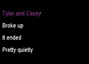 Tyler and Casey

Broke up
It ended

Pretty quietly