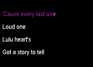 'Cause every last one
Loud one

Lulu hearfs

Got a story to tell