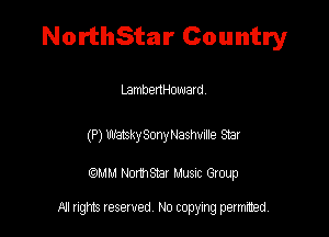 NorthStar Country

LambenHouuard.

(P) watskySmyNashvte Star

QM! Normsar Musuc Group

All rights reserved No copying permitted,