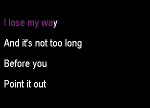 I lose my way

And it's not too long

Before you

Point it out