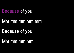 Because of you

Mm mm mm mm mm

Because of you

Mm mm mm mm