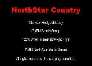 NorthStar Country

ClarksonHodgesMoody

(P) E M I Smelly Songs

121tl68melstematigH Frye

MM Nomsmr Musuz Group

All rights reserved No copying permitted,