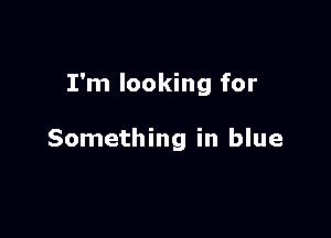I'm looking for

Something in blue