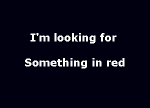 I'm looking for

Something in red