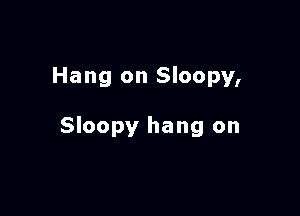 Hang on Sloopy,

Sloopy hang on