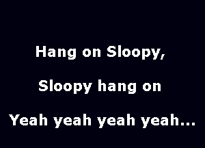 Hang on Sloopy,

Sloopy hang on

Yeah yeah yeah yeah...