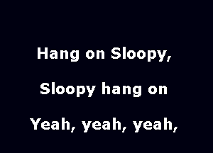Hang on Sloopy,

Sloopy hang on

Yeah, yeah, yeah,