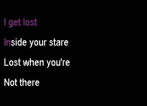 I get lost

Inside your stare

Lost when you're

Not there