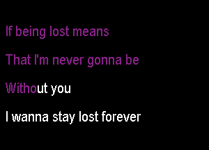 If being lost means

That I'm never gonna be

Without you

lwanna stay lost forever
