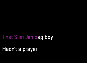 That Slim Jim bag boy

Hadn't a prayer