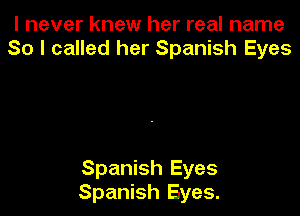 I never knew her real name
So I called her Spanish Eyes

Spanish Eyes
Spanish Eyes.