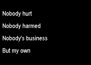 Nobody hurt
Nobody harmed

Nobody's business

But my own