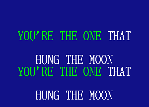 YOU RE THE ONE THAT

HUNG THE MOON
YOU RE THE ONE THAT

HUNG THE MOON