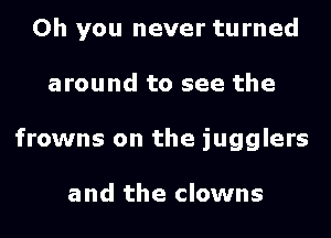 Oh you never turned

around to see the

frowns on the jugglers

and the clowns