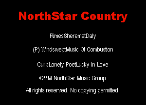 NorthStar Country

Rxmes Sheremetoaly

(P) Ub1ndsweptm1usic 0f Combustion

CurbLonely PoetlJJcky In Love

mm Nomsmr Musnc Group

All tights reserved No copying petmted