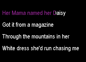 Her Mama named her Daisy
Got it from a magazine

Through the mountains in her

White dress she'd run chasing me