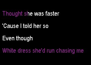 Thought she was faster
'Cause I told her so

Eventhough

White dress she'd run chasing me