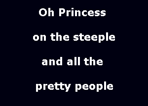 Oh Princess
on the steeple

and all the

pretty people