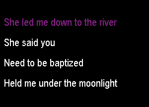 She led me down to the river

She said you

Need to be baptized

Held me under the moonlight