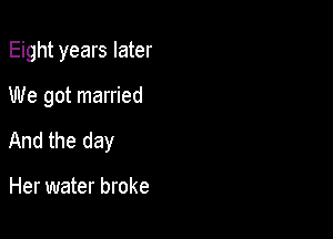 Eight years later

We got married

And the day

Her water broke