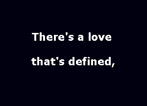 There's a love

that's defined,