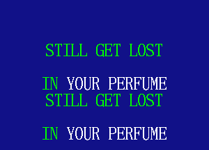 STILL GET LOST

IN YOUR PERFUME
STILL GET LOST

IN YOUR PERFUME l