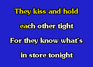 They kiss and hold
each other tight

For meg know what's

in store tonight I