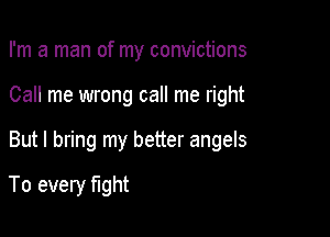 I'm a man of my convictions
Call me wrong call me right

But I bring my better angels

To every fight