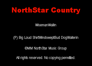 NorthStar Country

UldsemanWallm

(P) Bag Loud Wwepimd Dogth'ler'n

QM! Normsar Musuc Group

All rights reserved No copying permitted,