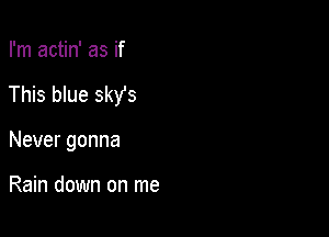 I'm actin' as if

This blue 5st

Nevergonna

Rain down on me