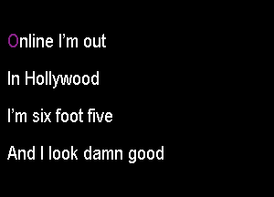 Online Fm out
In Hollywood

Fm six foot five

And I look damn good