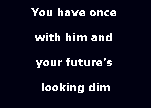 You have once

with him and

your future's

looking dim