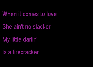 When it comes to love

She ain't no slacker

My little darlin'

Is a firecracker
