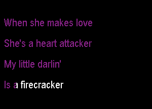 When she makes love

She's a heart attacker

My little darlin'

Is a firecracker