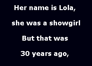 Her name is Lola,

she was a Showgirl

But that was

30 years ago,