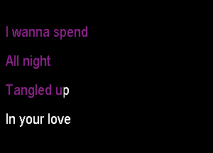 I wanna spend

All night

Tangled up

In your love